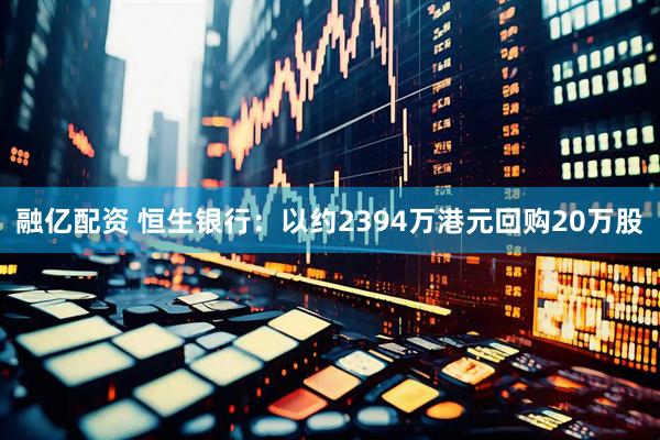 融亿配资 恒生银行：以约2394万港元回购20万股