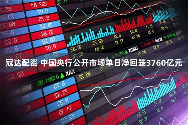 冠达配资 中国央行公开市场单日净回笼3760亿元