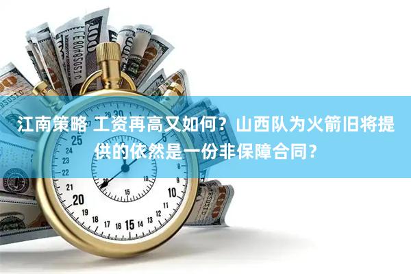 江南策略 工资再高又如何？山西队为火箭旧将提供的依然是一份非保障合同？