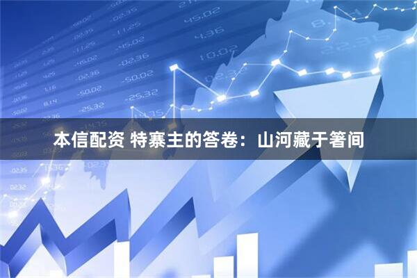 本信配资 特寨主的答卷：山河藏于箸间